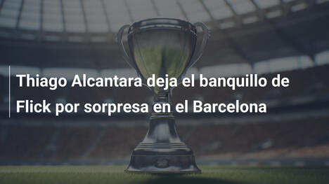 Thiago Alcantara deja el banquillo de Flick por sorpresa en el Barcelona