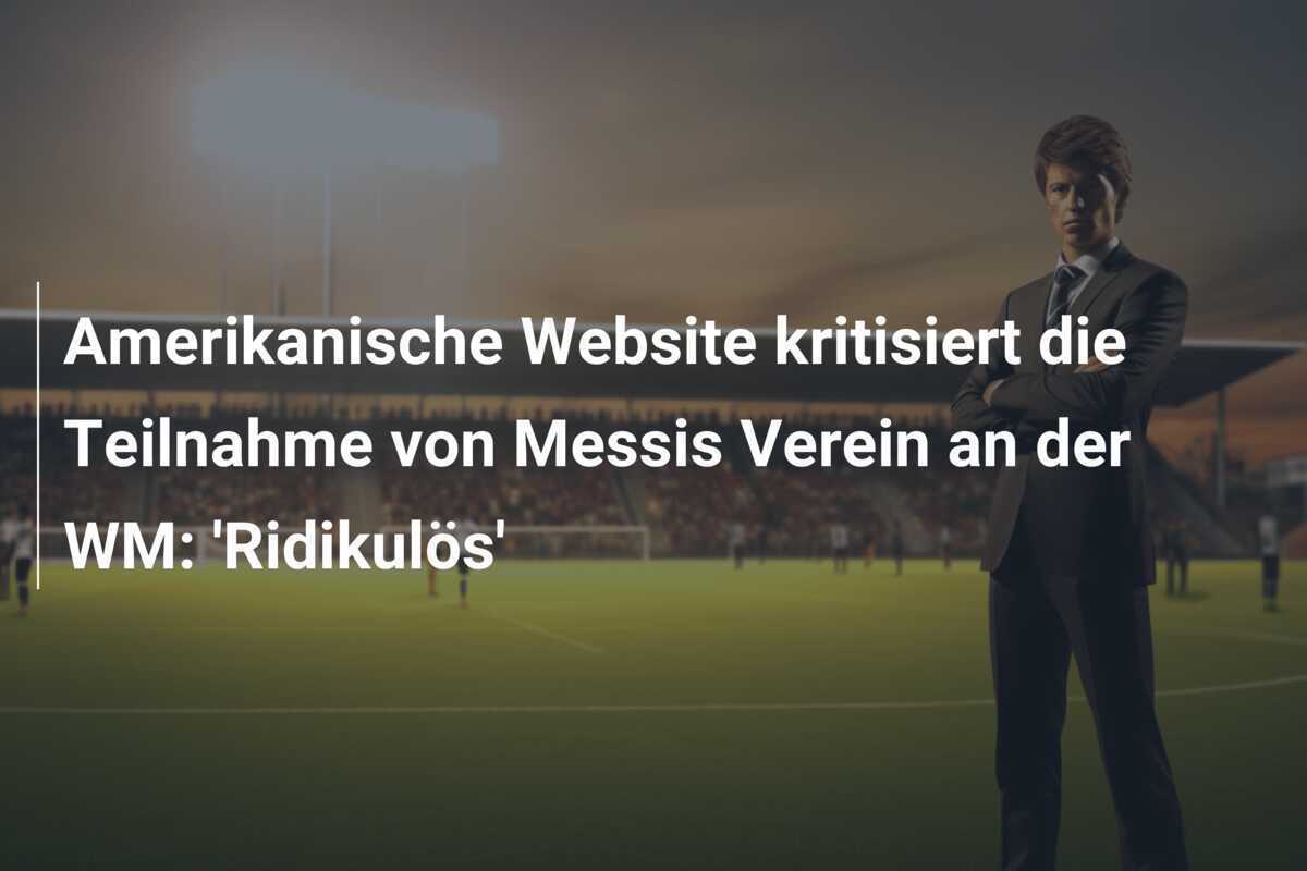 Amerikanische Website kritisiert die Teilnahme von Messis Verein an der WM: 'Ridikulös'