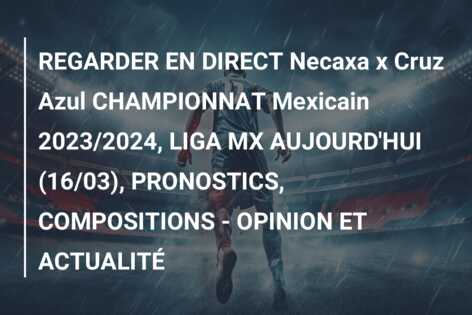 REGARDER EN DIRECT Necaxa x Cruz Azul CHAMPIONNAT Mexicain 2023/2024, LIGA MX AUJOURD’HUI (16/03), PRONOSTICS, COMPOSITIONS – OPINION ET ACTUALITÉ