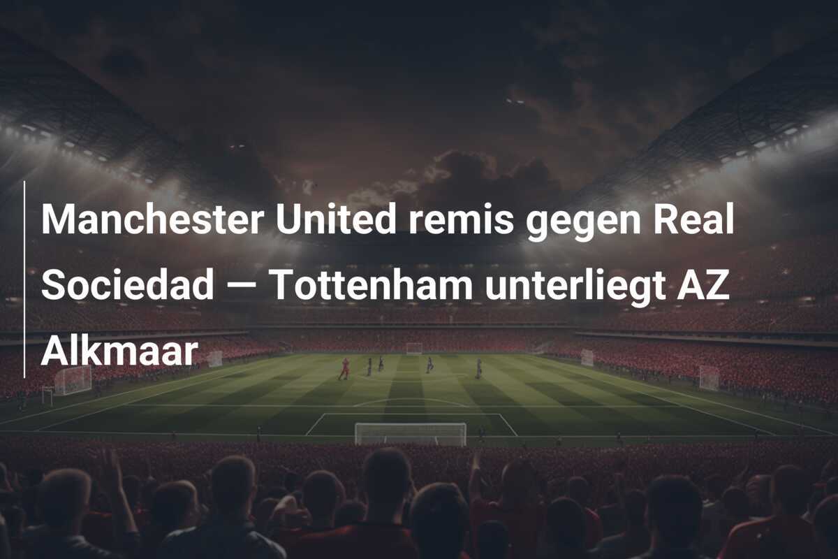 Manchester United remis gegen Real Sociedad — Tottenham unterliegt AZ Alkmaar