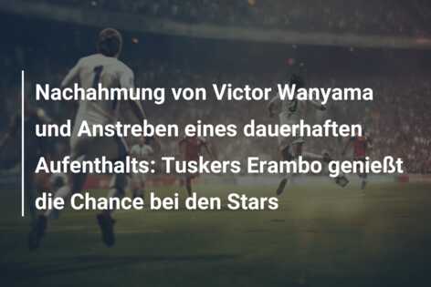 Nachahmung von Victor Wanyama und Anstreben eines dauerhaften Aufenthalts: Tuskers Erambo genießt die Chance bei den Stars