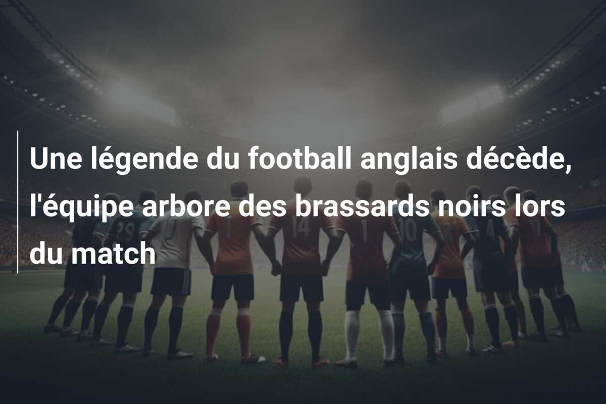 Une légende du football anglais décède, l'équipe arbore des brassards noirs lors du match