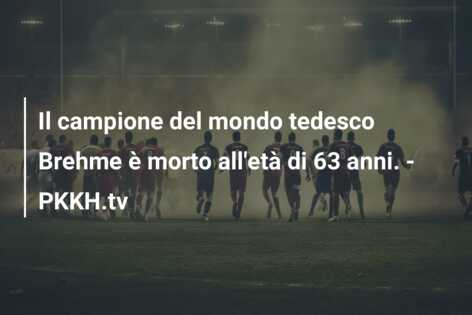 Il campione del mondo tedesco Brehme è morto all’età di 63 anni. – PKKH.tv