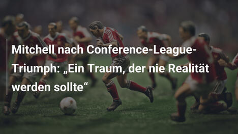 Mitchell nach Conference-League-Triumph: "Ein Traum, der nie Realität werden sollte"