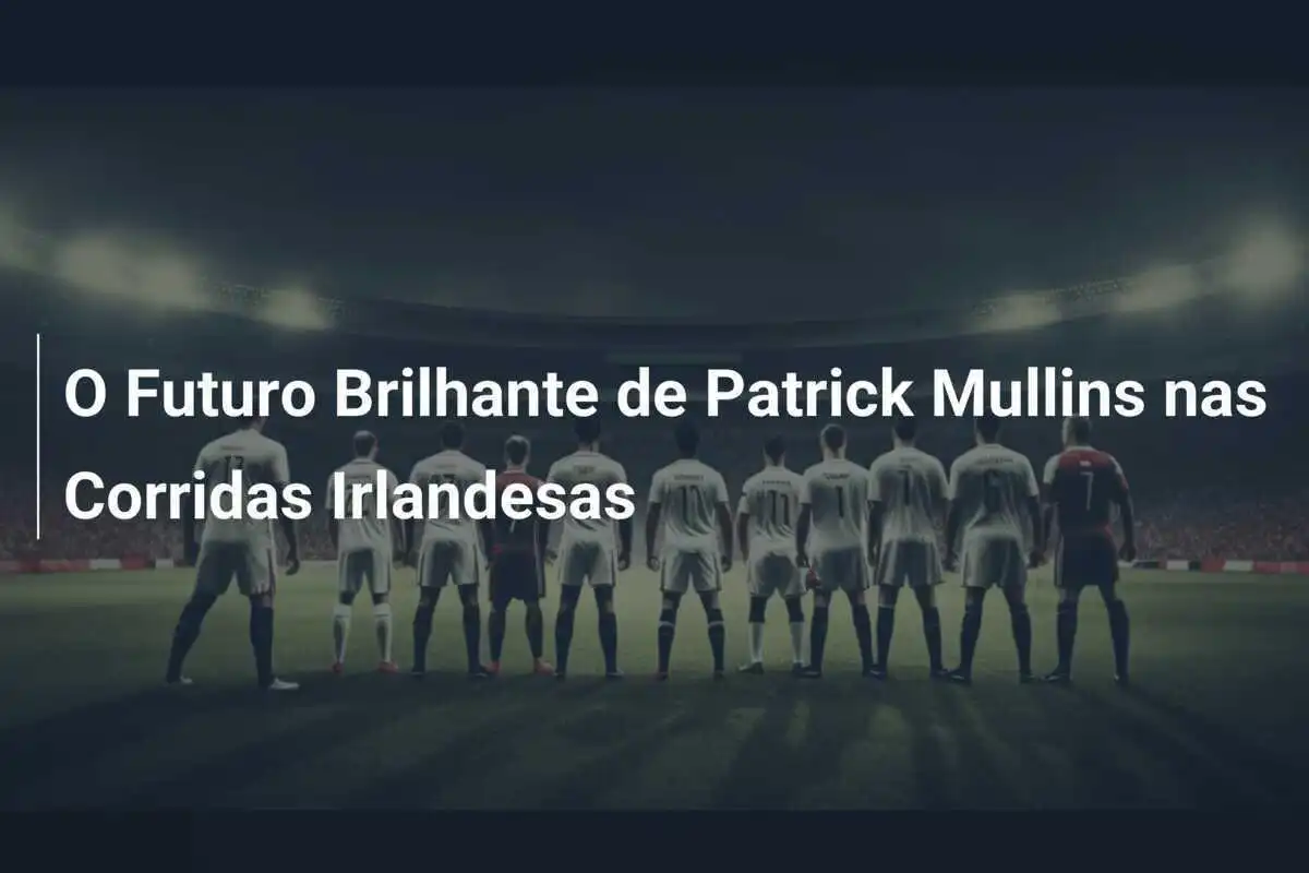 O Futuro Brilhante de Patrick Mullins nas Corridas Irlandesas