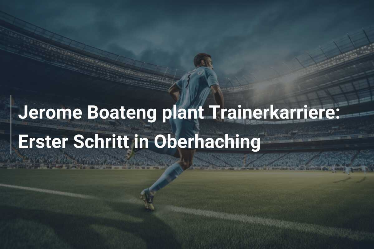 Jerome Boateng plant Trainerkarriere: Erster Schritt in Oberhaching