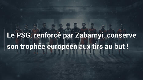Le PSG, renforcé par Zabarnyi, conserve son trophée européen aux tirs au but !