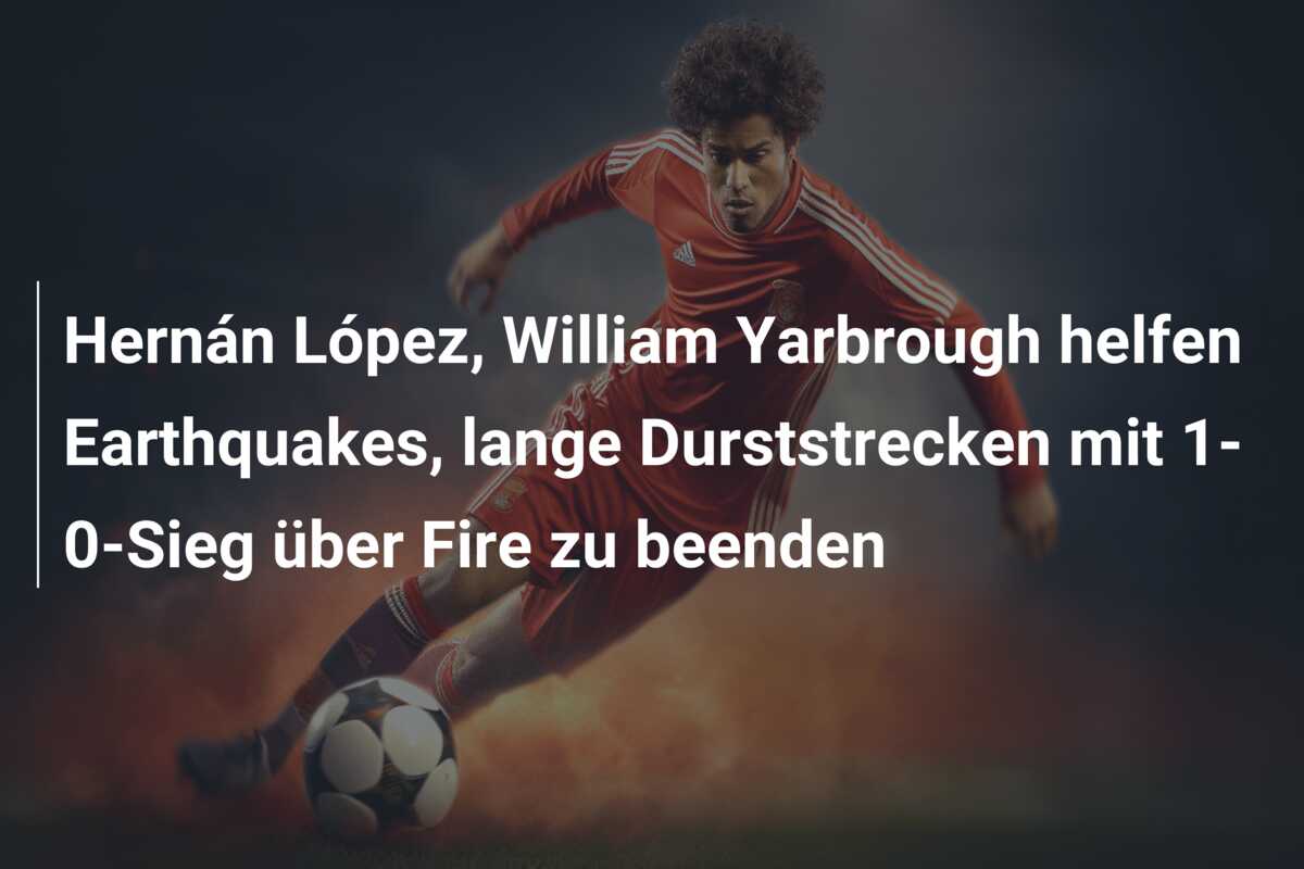 Hernán López, William Yarbrough helfen Earthquakes, lange Durststrecken mit 1-0-Sieg über Fire zu beenden
