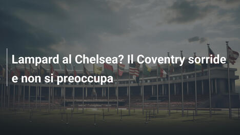 Lampard al Chelsea? Il Coventry sorride e non si preoccupa