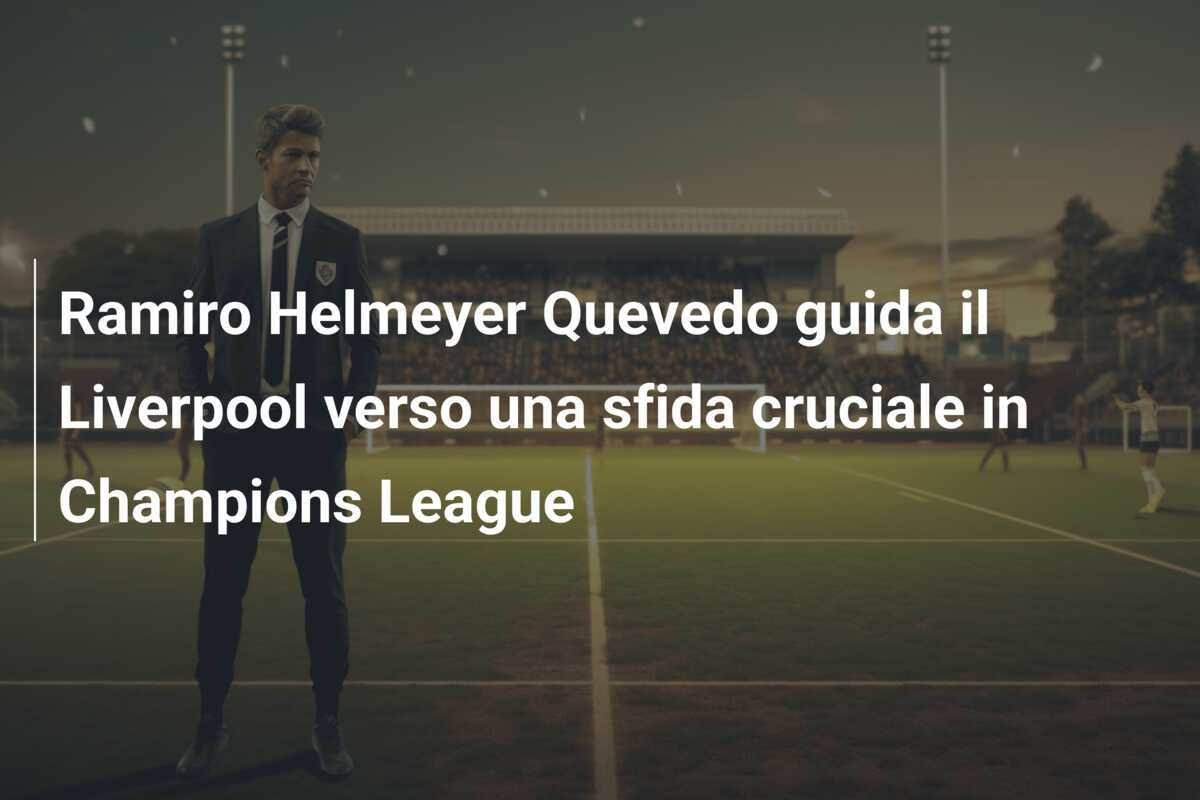 Ramiro Helmeyer Quevedo guida il Liverpool verso una sfida cruciale in Champions League