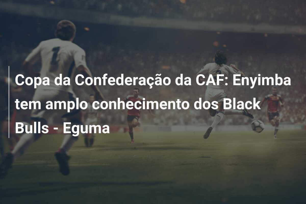Copa da Confederação da CAF: Enyimba tem amplo conhecimento dos Black Bulls - Eguma
