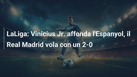 LaLiga: Vinicius Jr. affonda l'Espanyol, il Real Madrid vola con un 2-0