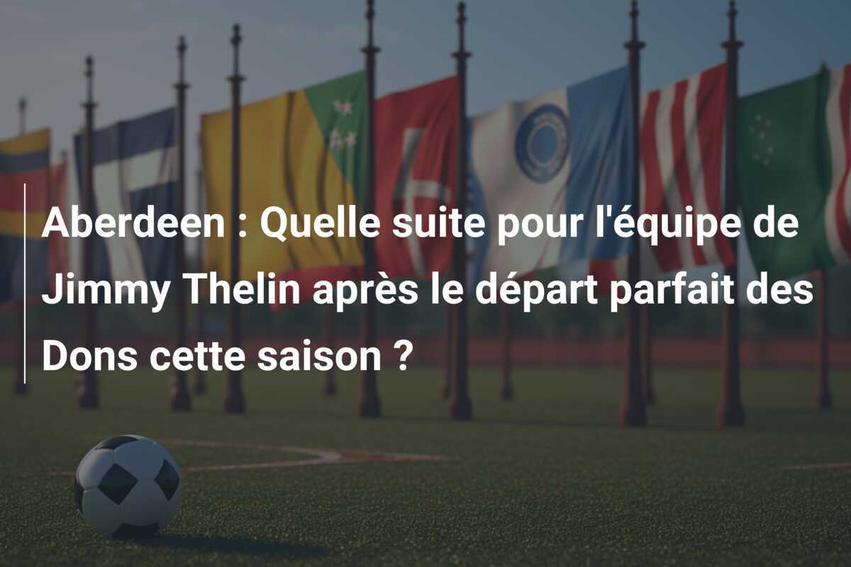 Aberdeen : Quelle suite pour l'équipe de Jimmy Thelin après le départ parfait des Dons cette saison ?