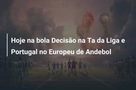 Hoje na bola Decisão na Ta da Liga e Portugal no Europeu de Andebol