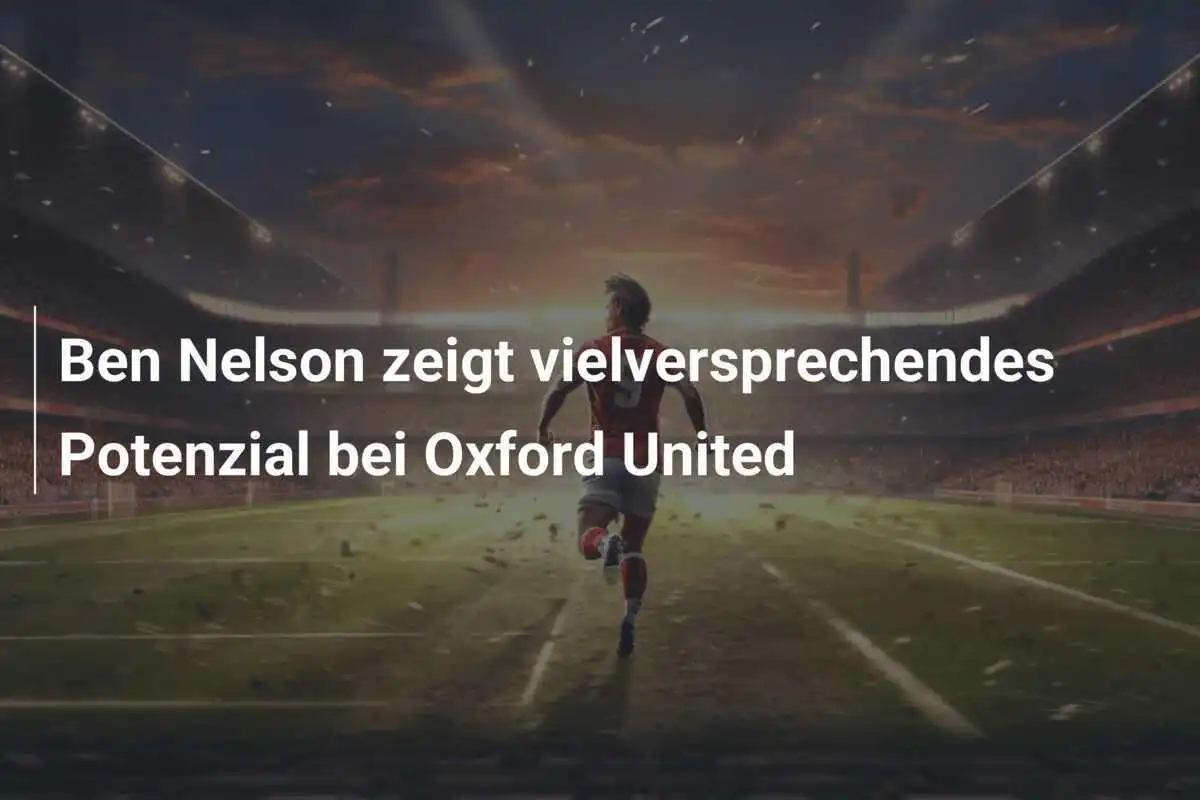 Ben Nelson zeigt vielversprechendes Potenzial bei Oxford United