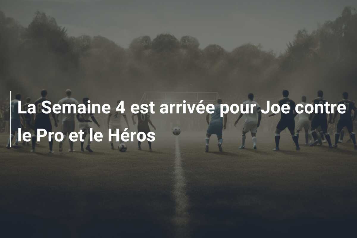 La Semaine 4 est arrivée pour Joe contre le Pro et le Héros