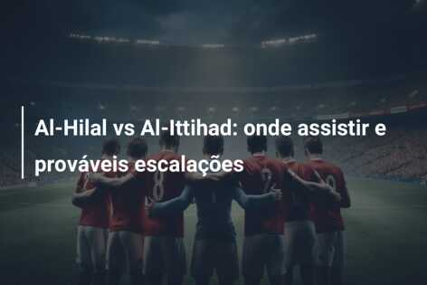 Al-Hilal vs Al-Ittihad: onde assistir e prováveis escalações