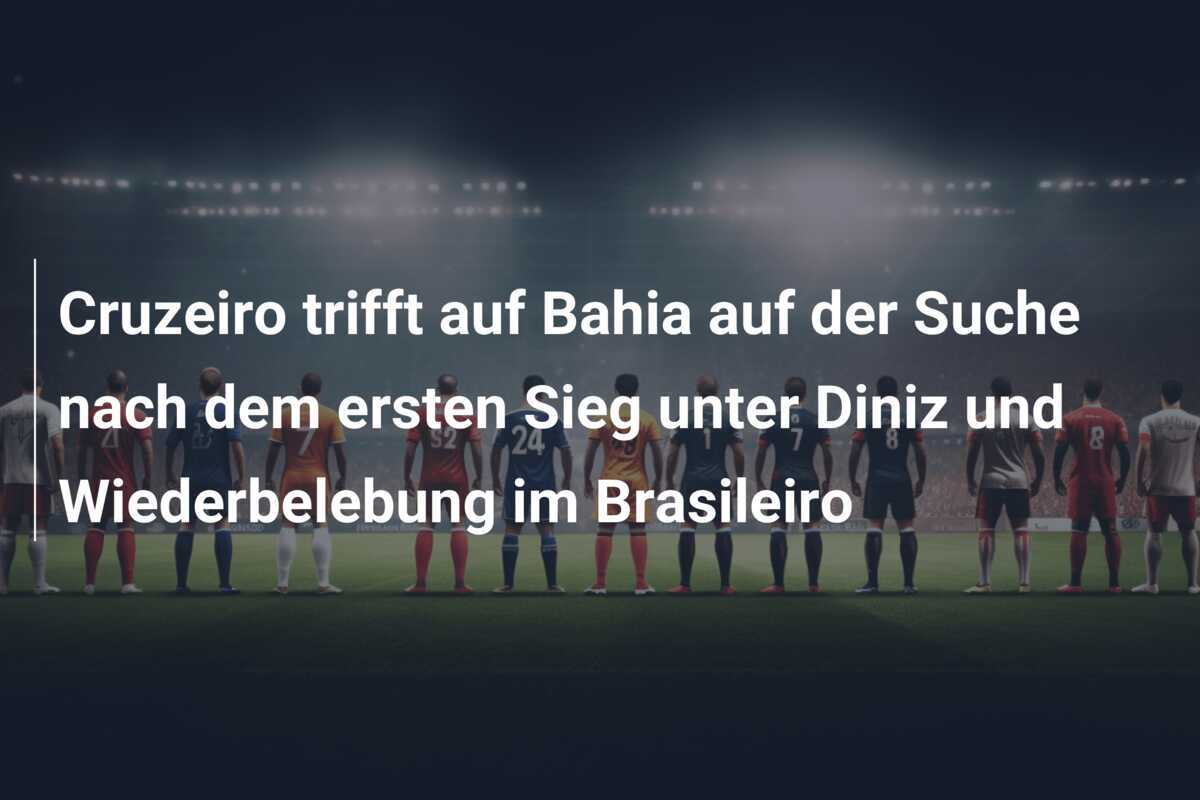 Cruzeiro trifft auf Bahia auf der Suche nach dem ersten Sieg unter Diniz und Wiederbelebung im Brasileiro
