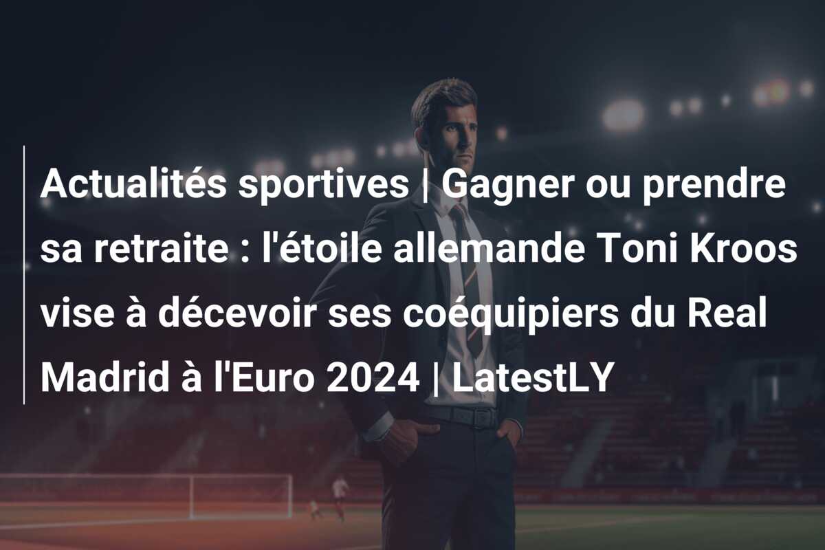Actualités sportives | Gagner ou prendre sa retraite : l’étoile allemande Toni Kroos vise à décevoir ses coéquipiers du Real Madrid à l’Euro 2024 | LatestLY