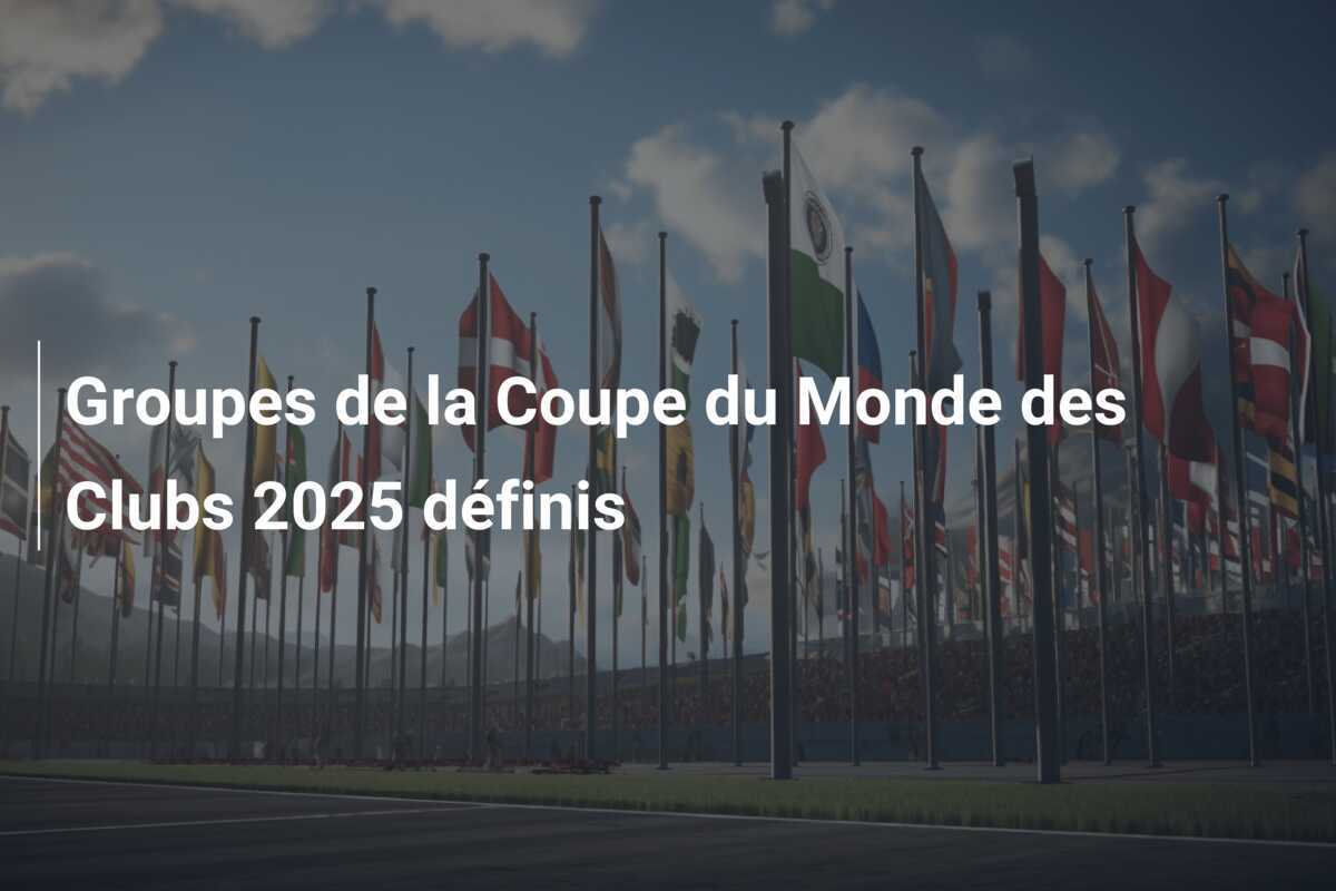 Groupes de la Coupe du Monde des Clubs 2025 définis