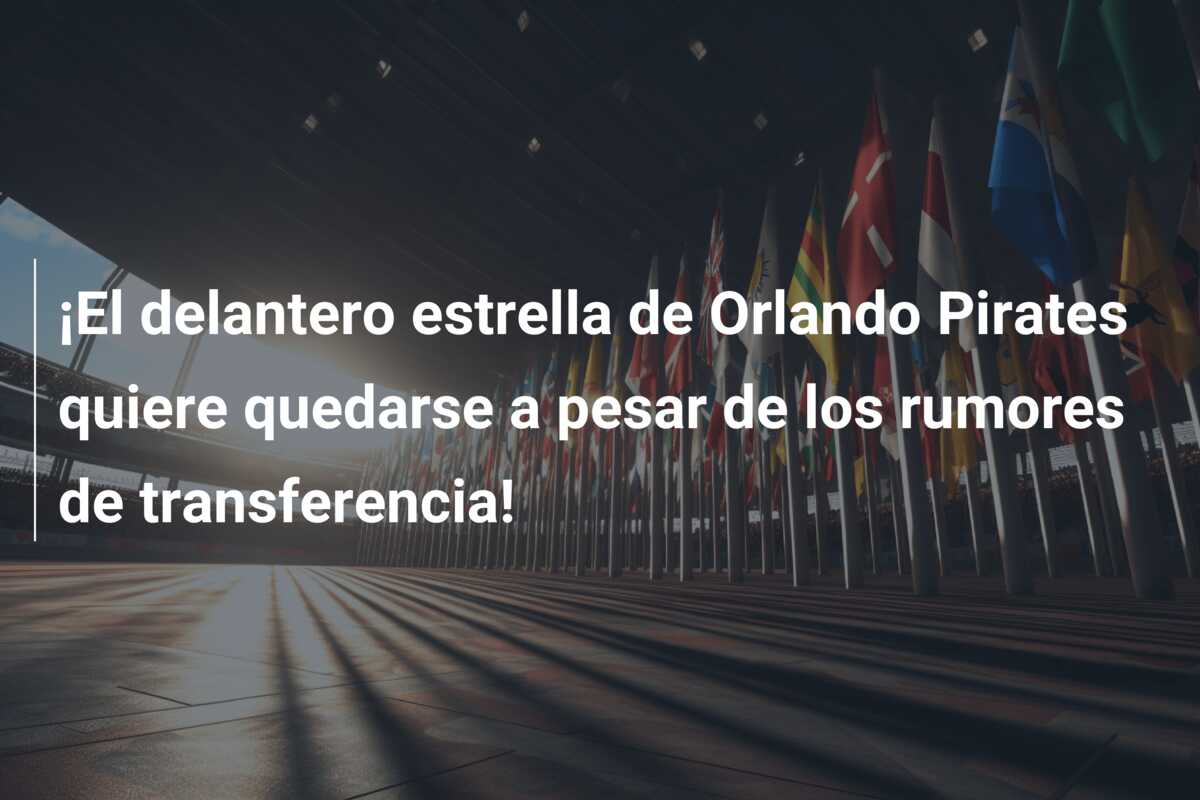 ¡El delantero estrella de Orlando Pirates quiere quedarse a pesar de los rumores de transferencia!