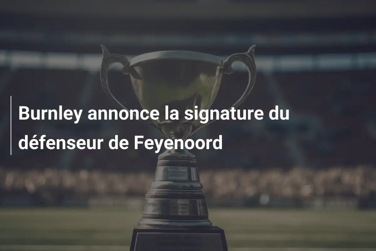 Burnley annonce la signature du défenseur de Feyenoord