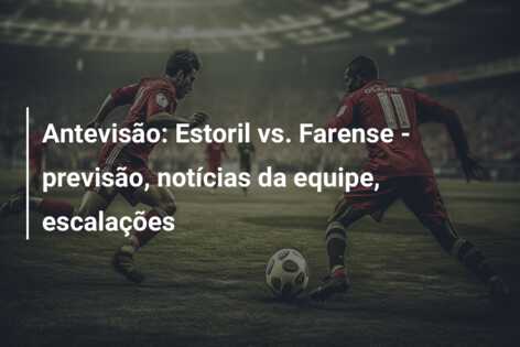 Antevisão: Estoril vs. Farense – previsão, notícias da equipe, escalações