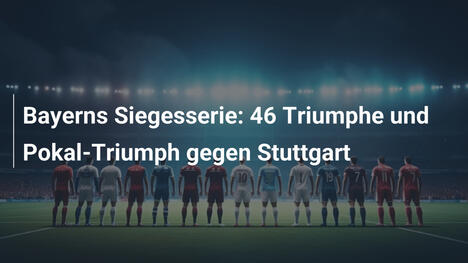Bayerns Siegesserie: 46 Triumphe und Pokal-Triumph gegen Stuttgart