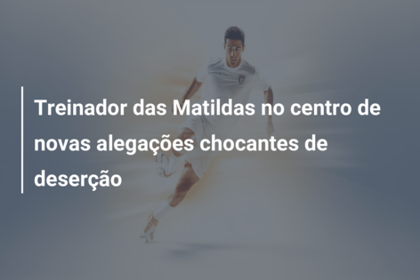 Treinador das Matildas no centro de novas alegações chocantes de deserção