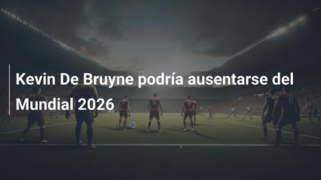 Kevin De Bruyne podría ausentarse del Mundial 2026
