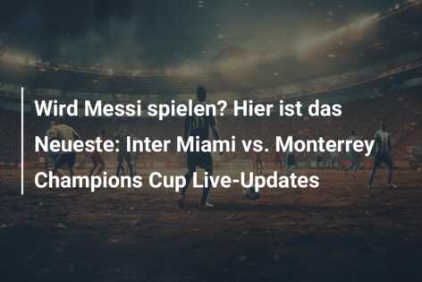 Wird Messi spielen? Hier ist das Neueste: Inter Miami vs. Monterrey Champions Cup Live-Updates