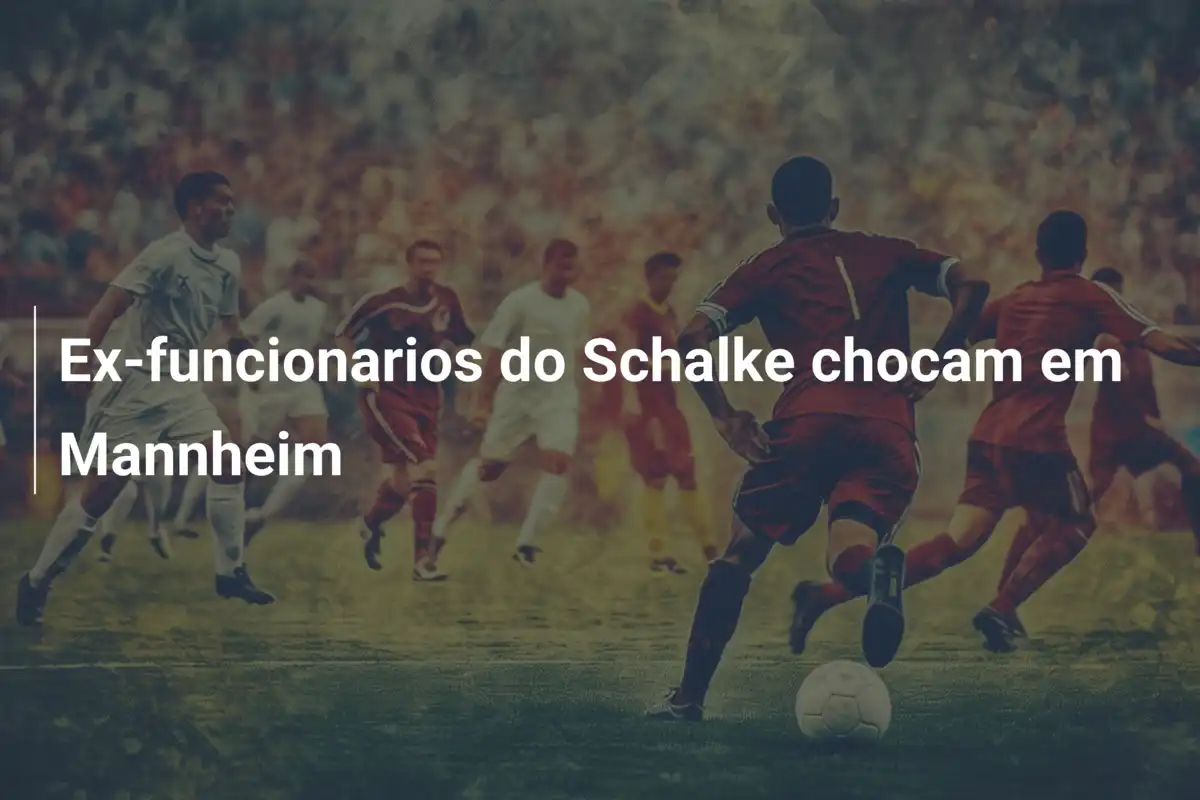 Ex-funcionarios do Schalke chocam em Mannheim
