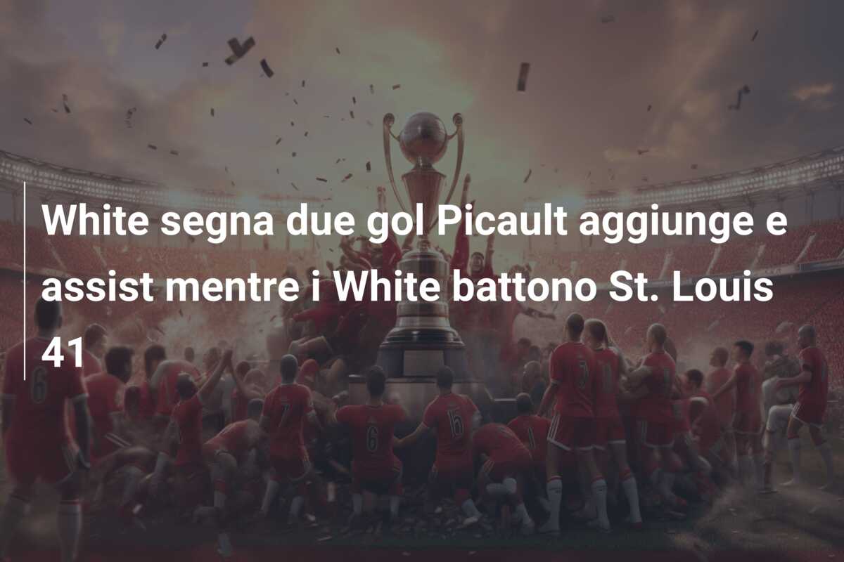 White segna due gol Picault aggiunge e assist mentre i White battono St. Louis 41