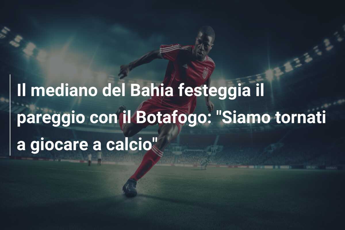 Il mediano del Bahia festeggia il pareggio con il Botafogo: “Siamo tornati a giocare a calcio”