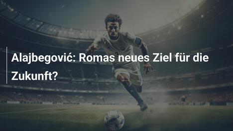 Alajbegović: Romas neues Ziel für die Zukunft?