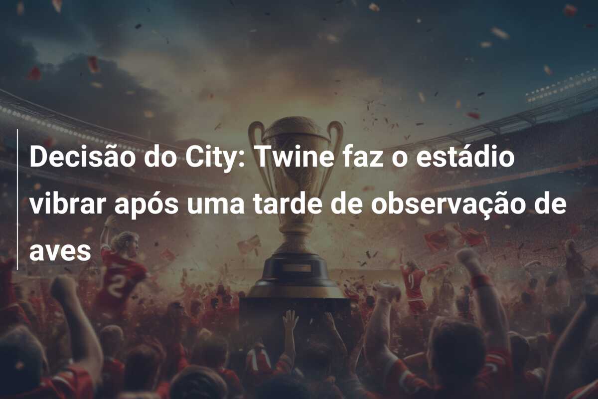 Decisão do City: Twine faz o estádio vibrar após uma tarde de observação de aves