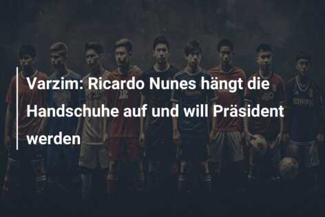 Varzim: Ricardo Nunes hängt die Handschuhe auf und will Präsident werden