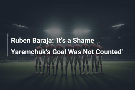Ruben Baraja: ‘It’s a Shame Yaremchuk’s Goal Was Not Counted’