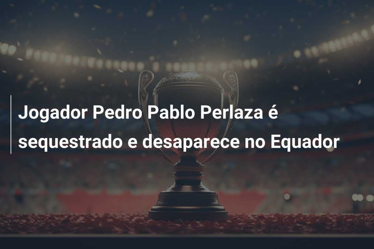 Jogador Pedro Pablo Perlaza é sequestrado e desaparece no Equador