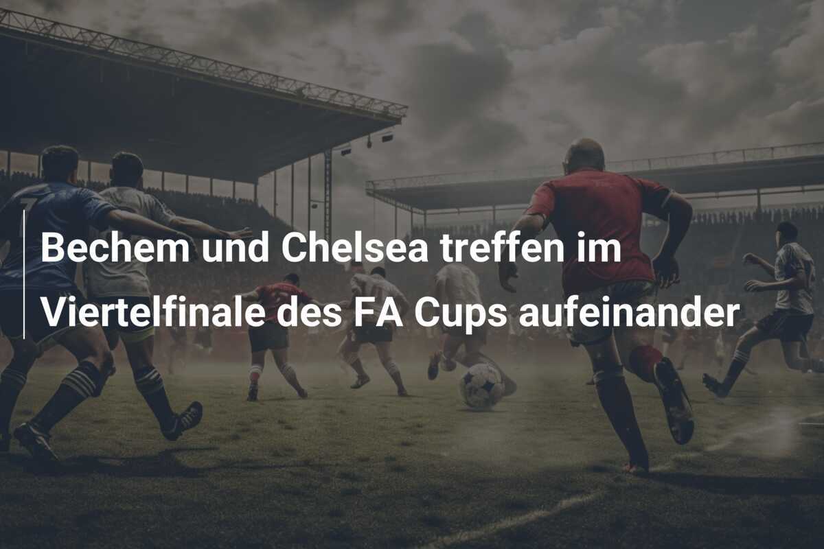 Bechem und Chelsea treffen im Viertelfinale des FA Cups aufeinander