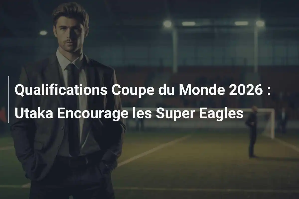 Qualifications Coupe du Monde 2026 : Utaka Encourage les Super Eagles