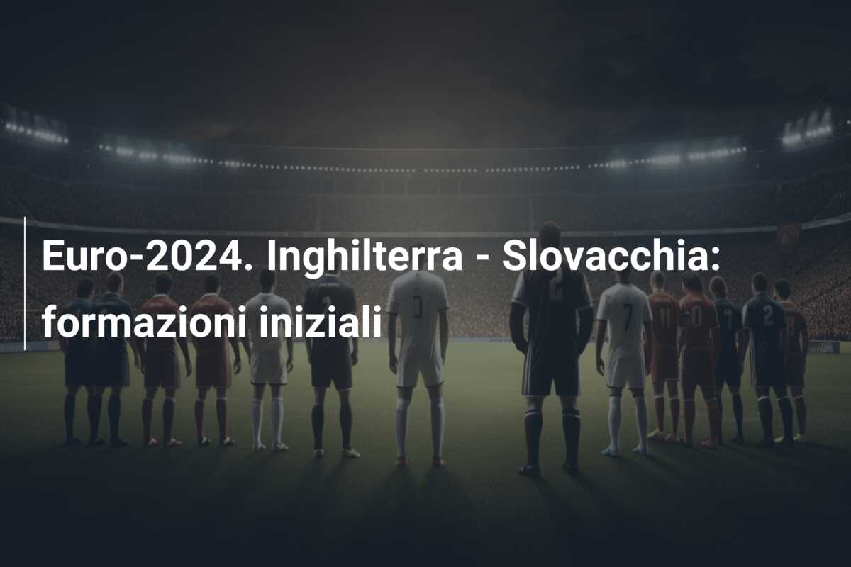 Euro-2024. Inghilterra – Slovacchia: formazioni iniziali