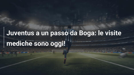 Juventus a un passo da Boga: le visite mediche sono oggi!