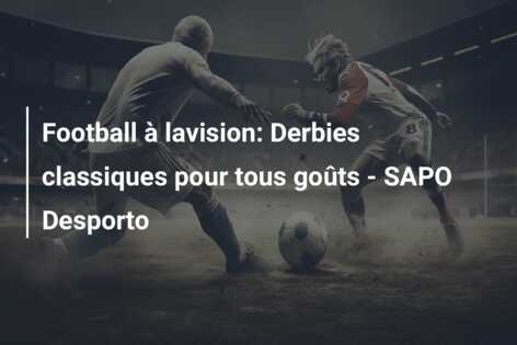 Football à lavision: Derbies classiques pour tous goûts – SAPO Desporto