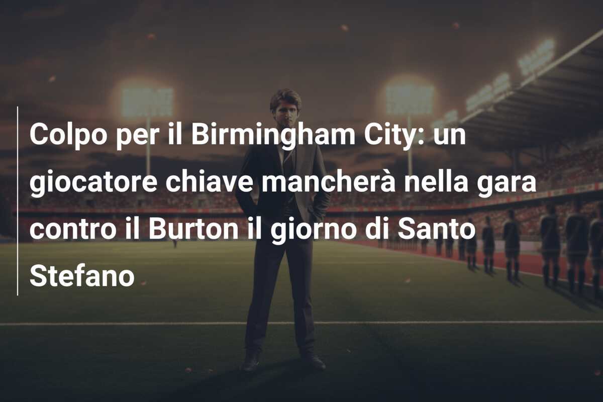 Colpo per il Birmingham City: un giocatore chiave mancherà nella gara contro il Burton il giorno di Santo Stefano