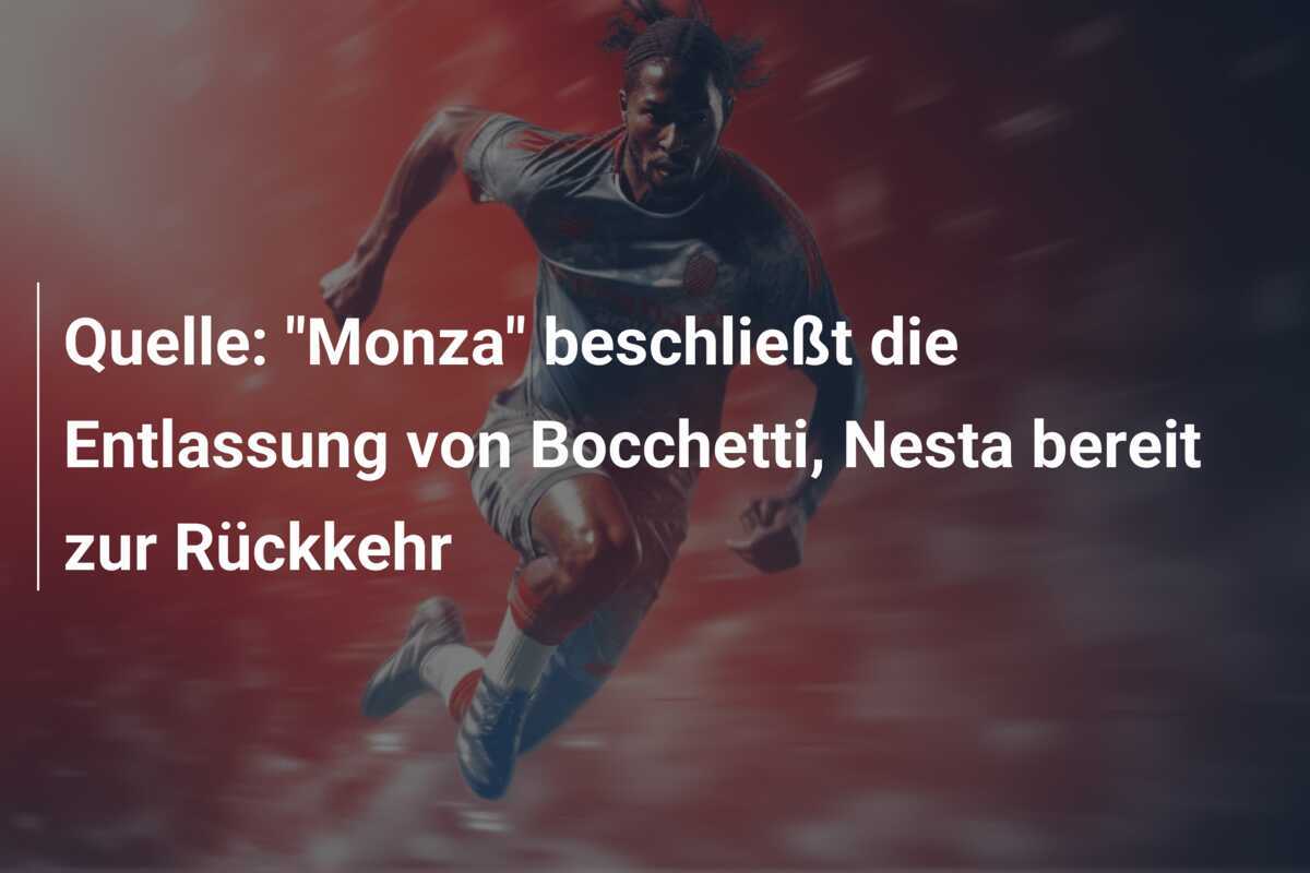 Quelle: "Monza" beschließt die Entlassung von Bocchetti, Nesta bereit zur Rückkehr