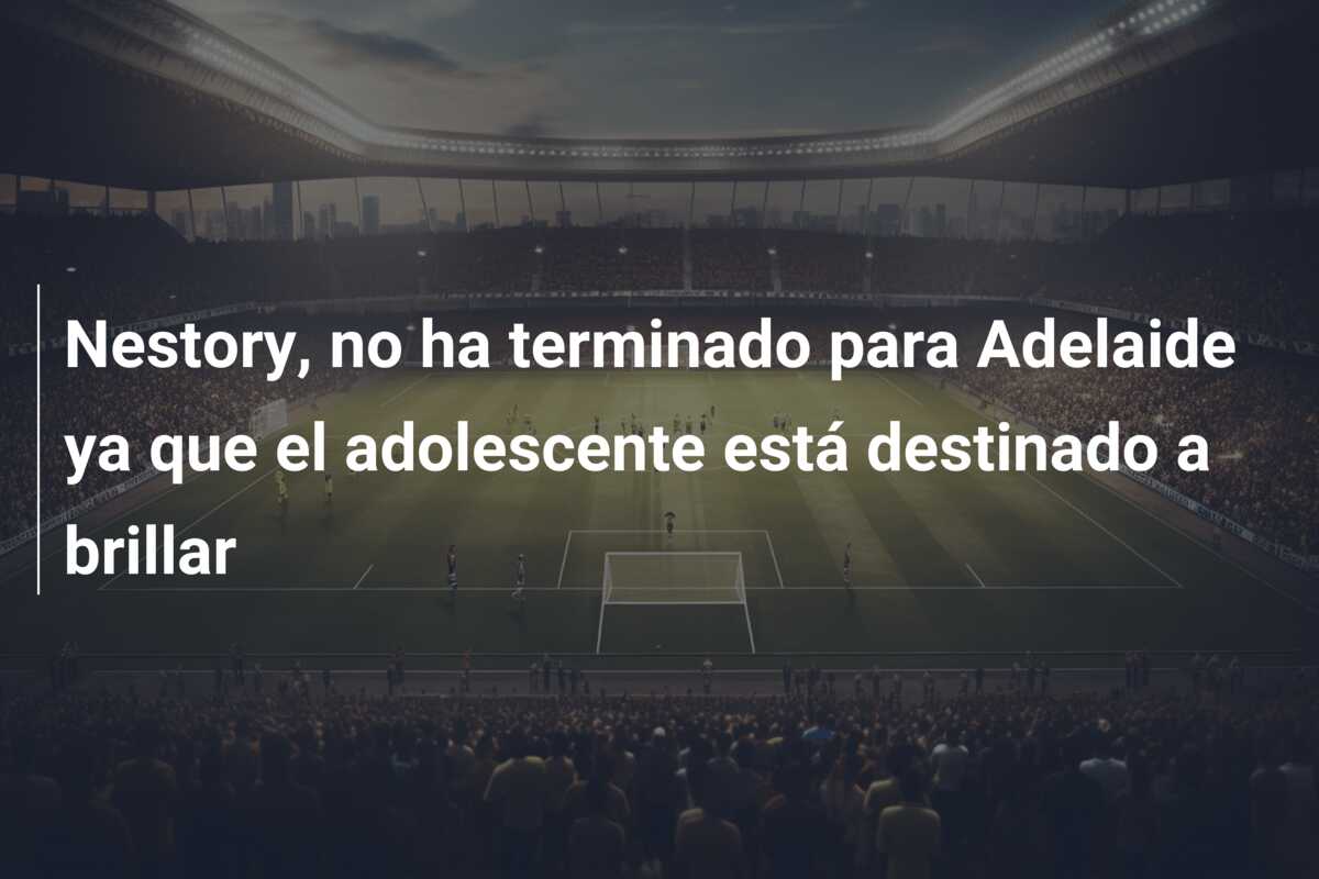 Nestory, no ha terminado para Adelaide ya que el adolescente está destinado a brillar