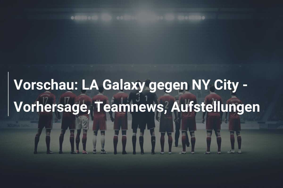 Vorschau: LA Galaxy gegen NY City – Vorhersage, Teamnews, Aufstellungen