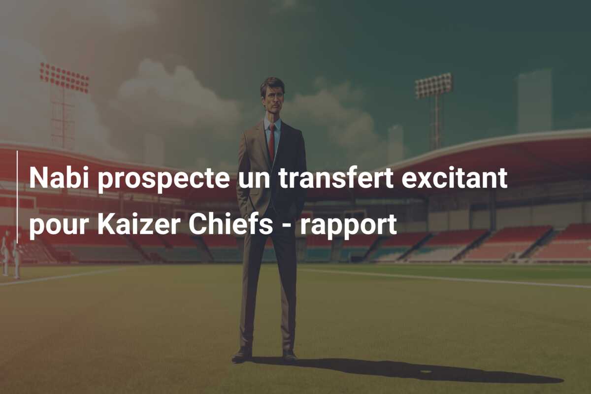 Nabi prospecte un transfert excitant pour Kaizer Chiefs – rapport