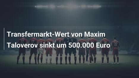 Transfermarkt-Wert von Maxim Taloverov sinkt um 500.000 Euro